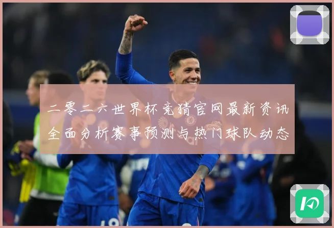 二零二六世界杯竞猜官网最新资讯全面分析赛事预测与热门球队动态数据研判-深度解析