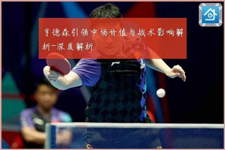 亨德森引领中场价值与战术影响解析-深度解析