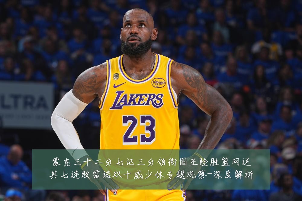 蒙克三十二分七记三分领衔国王险胜篮网送其七连败雷诺双十威少休专题观察-深度解析