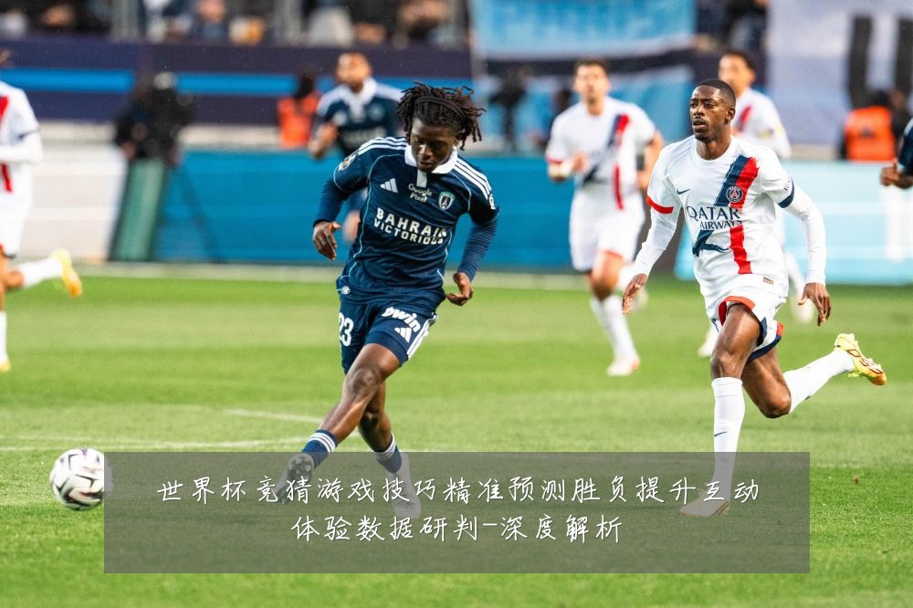 世界杯竞猜游戏技巧精准预测胜负提升互动体验数据研判-深度解析