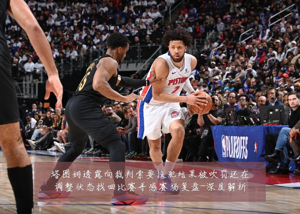 塔图姆透露向裁判索要技犯结果被吹罚还在调整状态找回比赛手感赛场复盘-深度解析