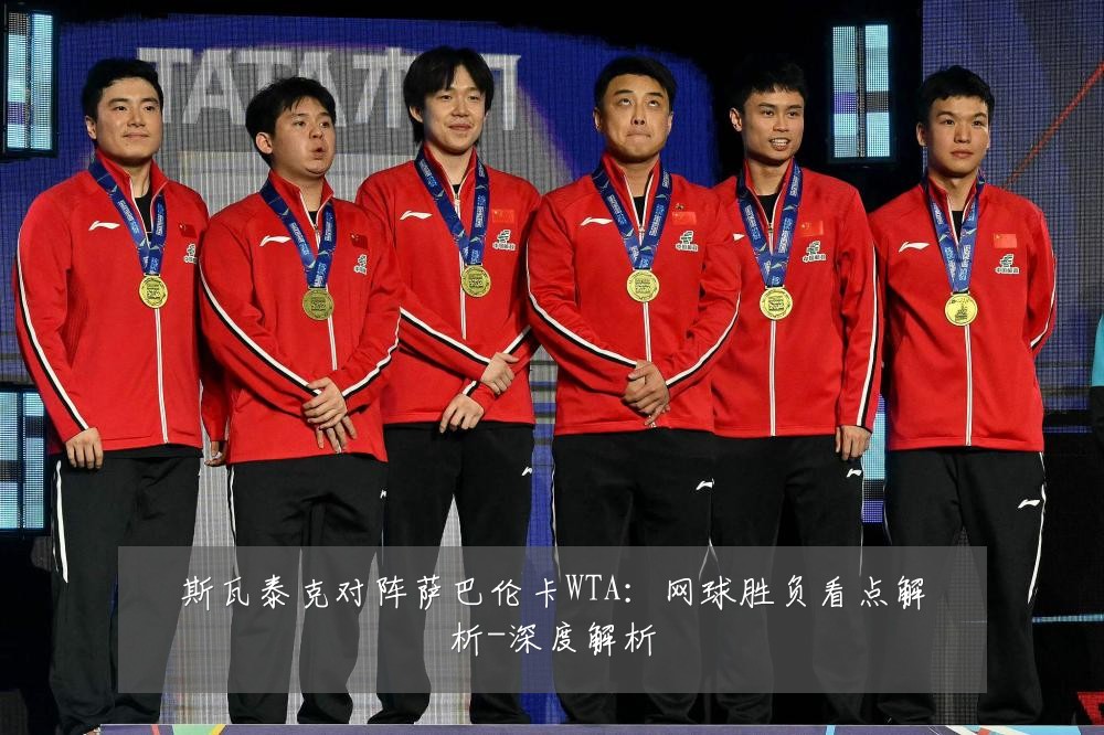 斯瓦泰克对阵萨巴伦卡WTA:网球胜负看点解析-深度解析