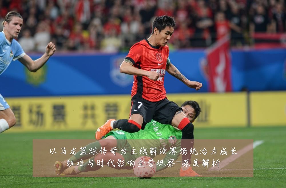 以马龙篮球传奇为主线解读赛场统治力成长轨迹与时代影响全景观察-深度解析