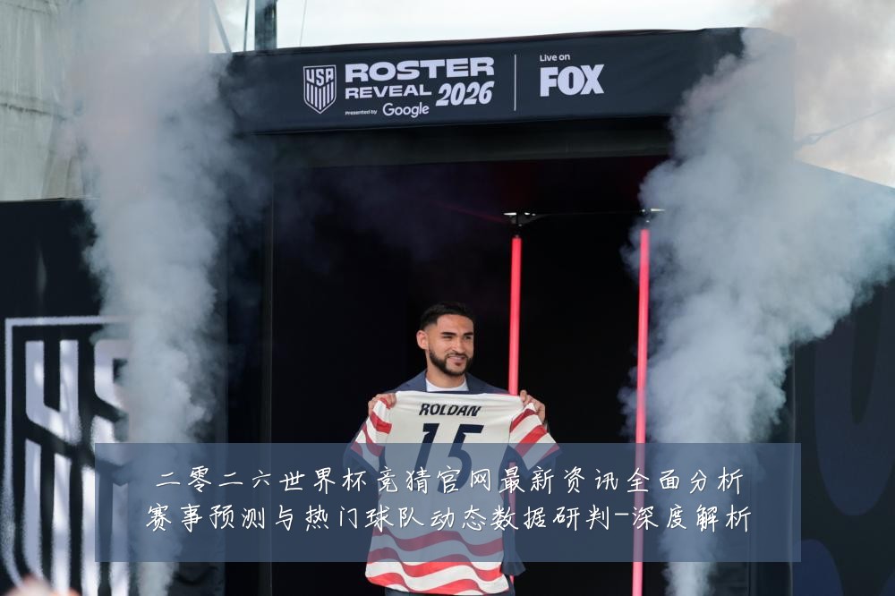 二零二六世界杯竞猜官网最新资讯全面分析赛事预测与热门球队动态数据研判-深度解析